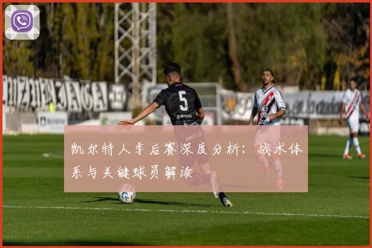 凯尔特人季后赛深度分析：战术体系与关键球员解读