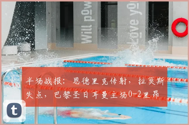 半场战报：恩德里克传射，拉莫斯失点，巴黎圣日耳曼主场0-2里昂