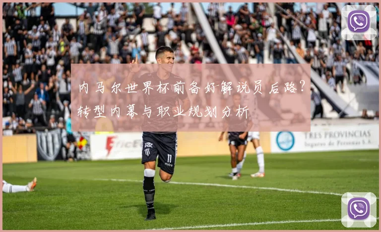 内马尔世界杯前备好解说员后路？转型内幕与职业规划分析