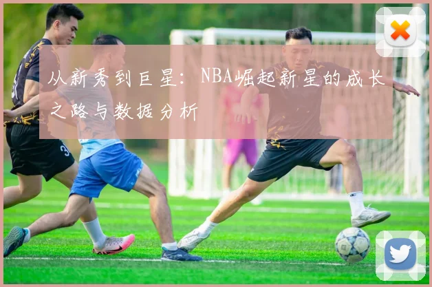从新秀到巨星：NBA崛起新星的成长之路与数据分析