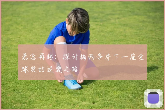 悬念再起：探讨梅西争夺下一座金球奖的逆袭之路
