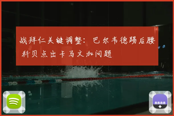 战拜仁关键调整：巴尔韦德踢后腰 科贝点出卡马文加问题