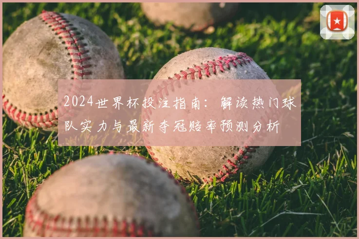 2024世界杯投注指南：解读热门球队实力与最新夺冠赔率预测分析