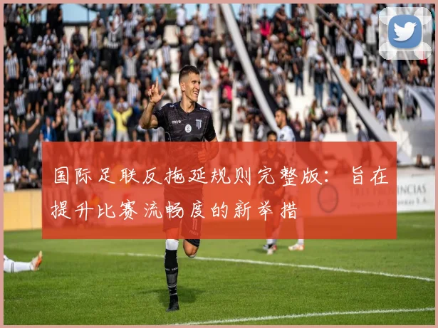 国际足联反拖延规则完整版：旨在提升比赛流畅度的新举措