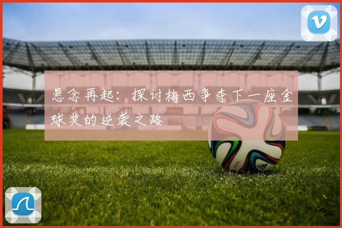 悬念再起：探讨梅西争夺下一座金球奖的逆袭之路