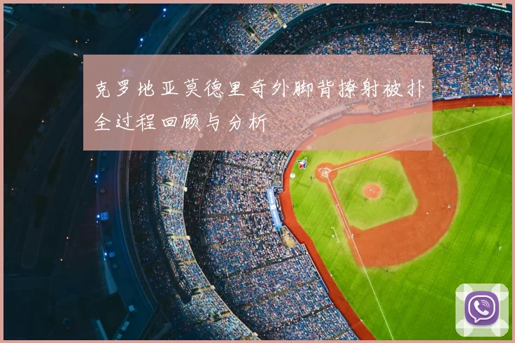 克罗地亚莫德里奇外脚背撩射被扑全过程回顾与分析