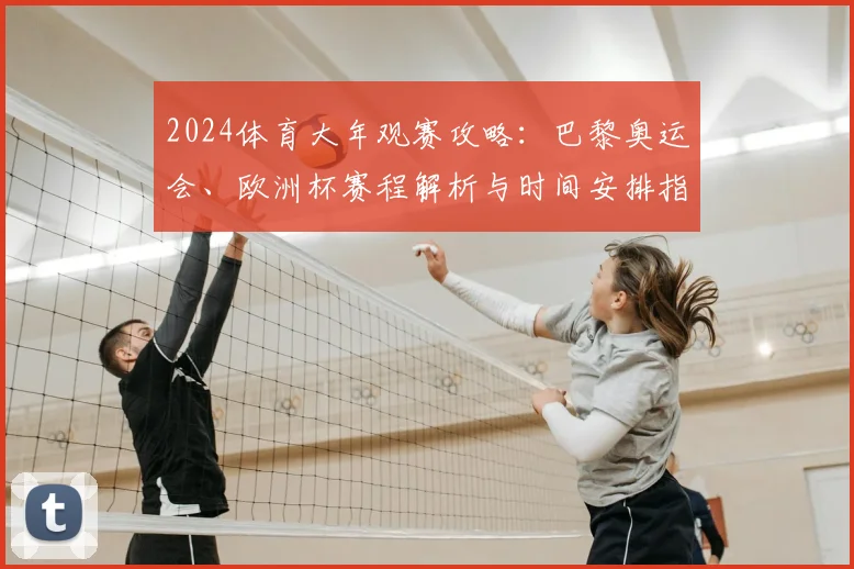 2024体育大年观赛攻略：巴黎奥运会、欧洲杯赛程解析与时间安排指南