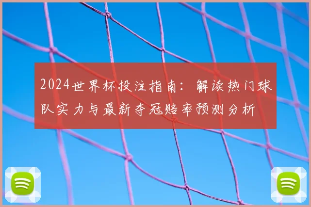 2024世界杯投注指南：解读热门球队实力与最新夺冠赔率预测分析