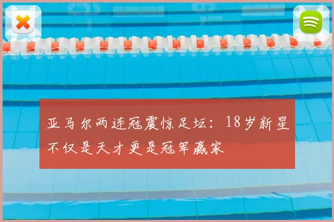 亚马尔两连冠震惊足坛：18岁新星不仅是天才更是冠军赢家