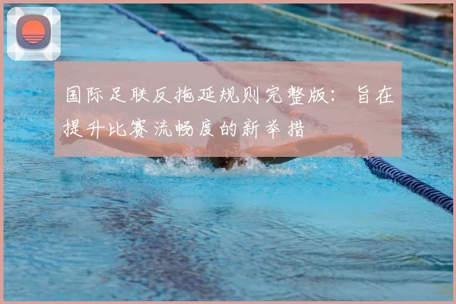 国际足联反拖延规则完整版：旨在提升比赛流畅度的新举措