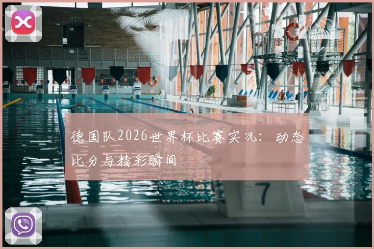 德国队2026世界杯比赛实况：动态比分与精彩瞬间