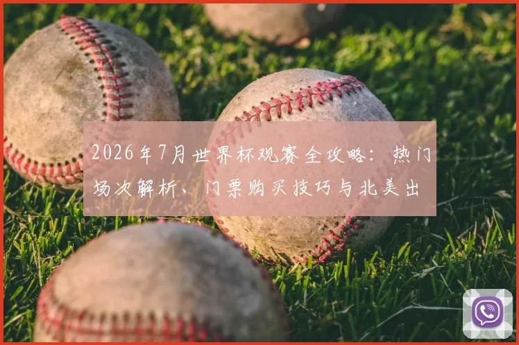 2026年7月世界杯观赛全攻略：热门场次解析、门票购买技巧与北美出行花费预估